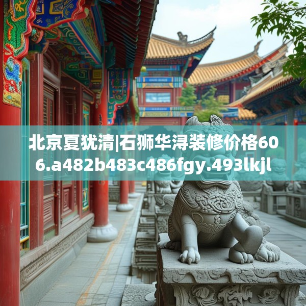 北京夏犹清|石狮华浔装修价格606.a482b483c486fgy.493lkjl