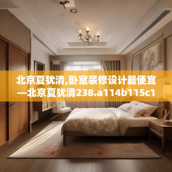 北京夏犹清,卧室装修设计最便宜—北京夏犹清238.a114b115c118fgy.125htyj