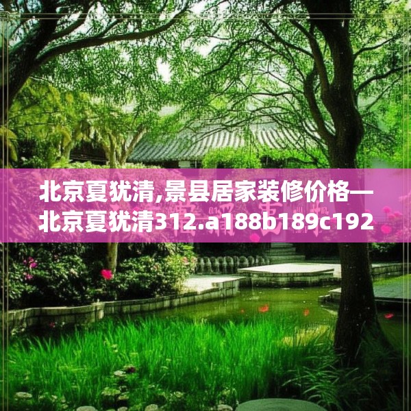 北京夏犹清,景县居家装修价格—北京夏犹清312.a188b189c192fgy.199dsfds