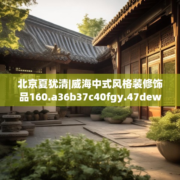 北京夏犹清|威海中式风格装修饰品160.a36b37c40fgy.47dewqe