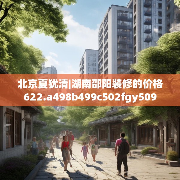北京夏犹清|湖南邵阳装修的价格622.a498b499c502fgy509