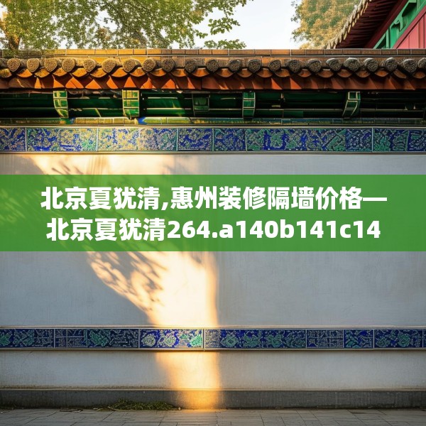 北京夏犹清,惠州装修隔墙价格—北京夏犹清264.a140b141c144fgy.151lkjl