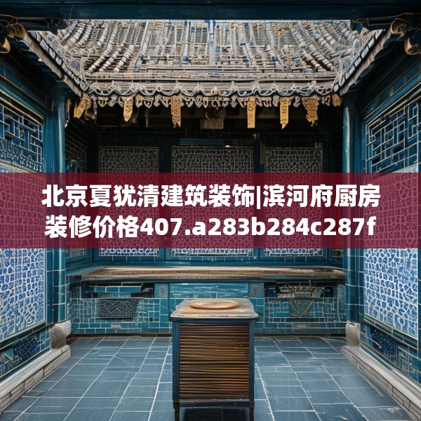 北京夏犹清建筑装饰|滨河府厨房装修价格407.a283b284c287fgy.294cvcx