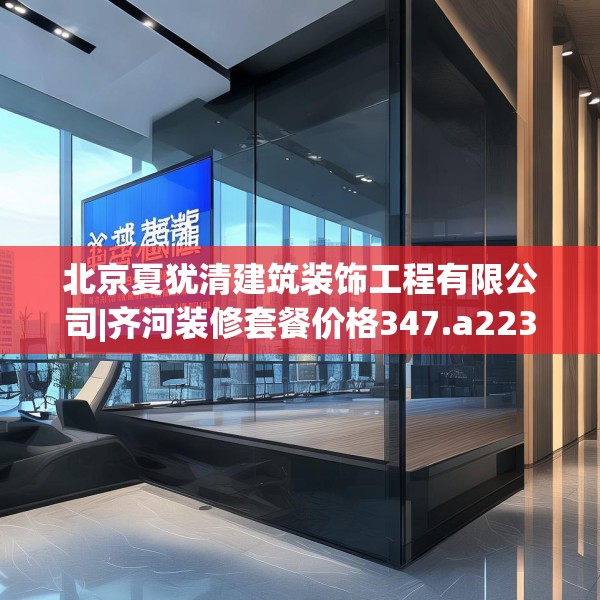 北京夏犹清建筑装饰工程有限公司|齐河装修套餐价格347.a223b224c227fgy.234fds