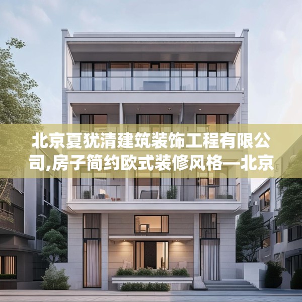 北京夏犹清建筑装饰工程有限公司,房子简约欧式装修风格—北京夏犹清建筑装饰工程有限公司576.a452b453c456fgy.463nbn