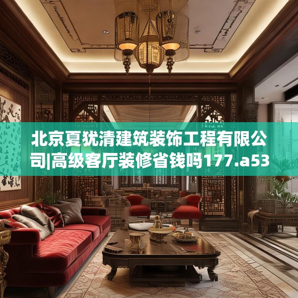 北京夏犹清建筑装饰工程有限公司|高级客厅装修省钱吗177.a53b54c57fgy.64fhsg