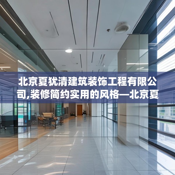北京夏犹清建筑装饰工程有限公司,装修简约实用的风格—北京夏犹清建筑装饰工程有限公司208.a84b85c88fgy.95sdA