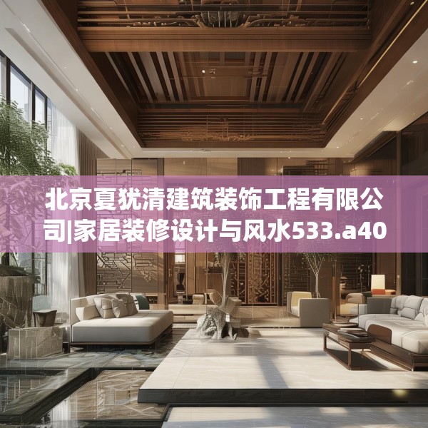 北京夏犹清建筑装饰工程有限公司|家居装修设计与风水533.a409b410c413fgy.420cvcx
