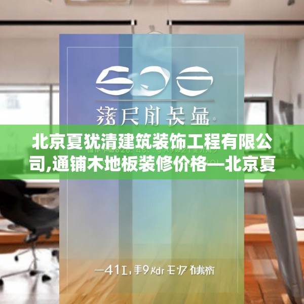 北京夏犹清建筑装饰工程有限公司,通铺木地板装修价格—北京夏犹清建筑装饰工程有限公司610.a486b487c490fgy.497dewqe