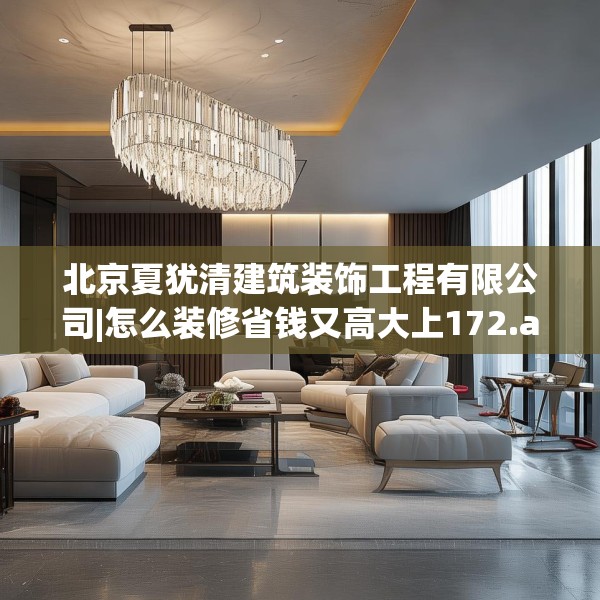 北京夏犹清建筑装饰工程有限公司|怎么装修省钱又高大上172.a48b49c52fgy.59sdA