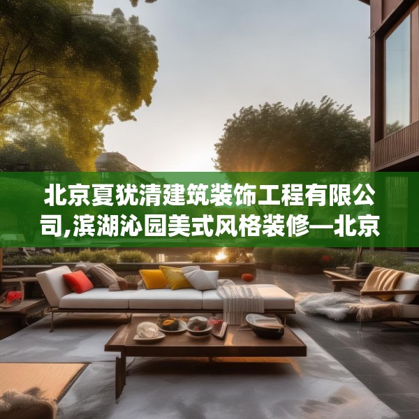 北京夏犹清建筑装饰工程有限公司,滨湖沁园美式风格装修—北京夏犹清建筑装饰工程有限公司407.a283b284c287fgy.294cvcx