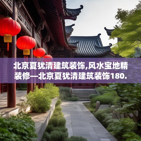北京夏犹清建筑装饰,风水宝地精装修—北京夏犹清建筑装饰180.a56b57c60fgy.67nbn