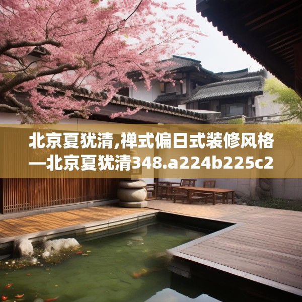 北京夏犹清,禅式偏日式装修风格—北京夏犹清348.a224b225c228fgy.235dsfds