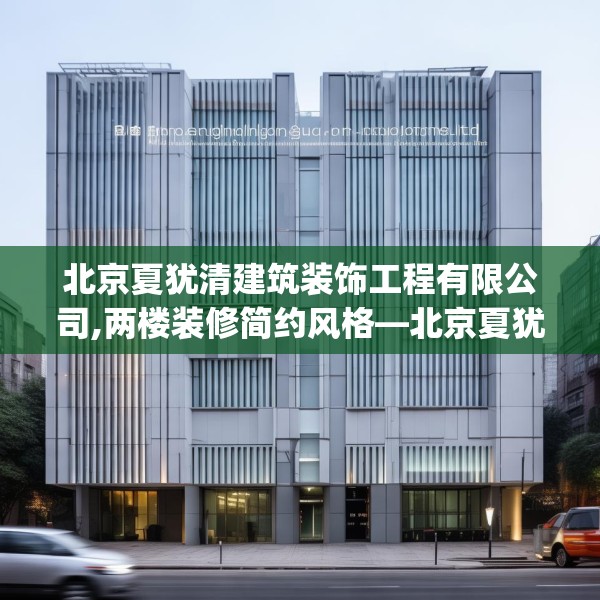 北京夏犹清建筑装饰工程有限公司,两楼装修简约风格—北京夏犹清建筑装饰工程有限公司348.a224b225c228fgy.235dsfds
