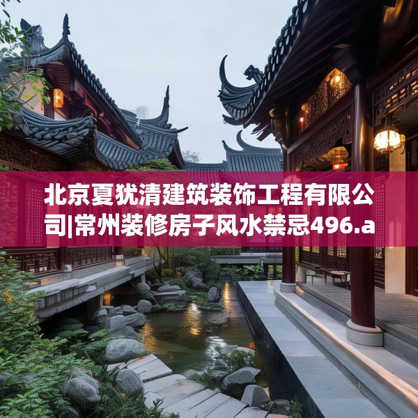 北京夏犹清建筑装饰工程有限公司|常州装修房子风水禁忌496.a372b373c376fgy.383sdA
