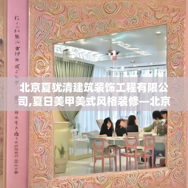 北京夏犹清建筑装饰工程有限公司,夏日美甲美式风格装修—北京夏犹清建筑装饰工程有限公司324.a200b201c204fgy.211nbn