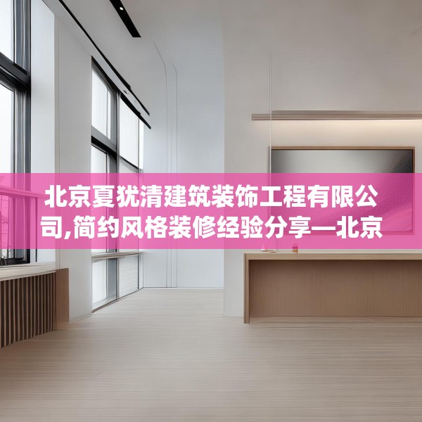 北京夏犹清建筑装饰工程有限公司,简约风格装修经验分享—北京夏犹清建筑装饰工程有限公司245.a121b122c125fgy.132cvcx
