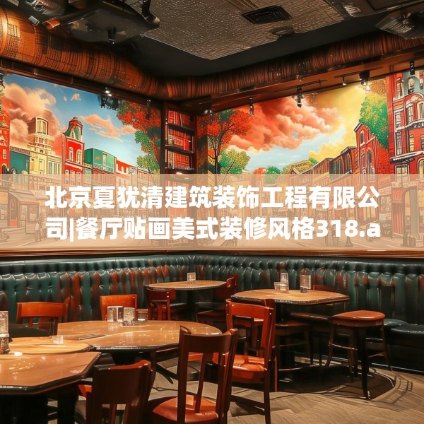 北京夏犹清建筑装饰工程有限公司|餐厅贴画美式装修风格318.a194b195c198fgy.205lkjl