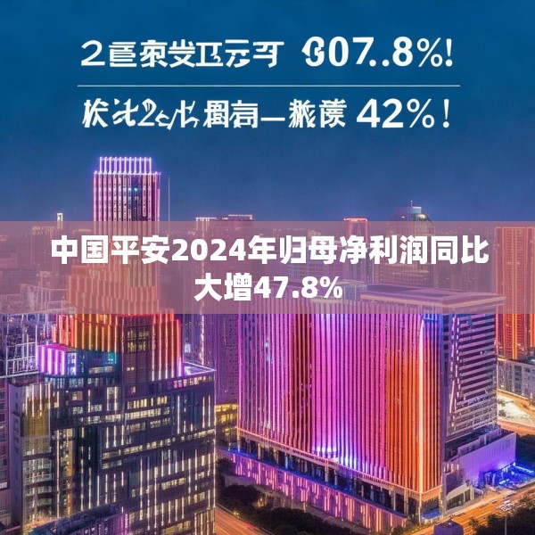中国平安2024年归母净利润同比大增47.8%