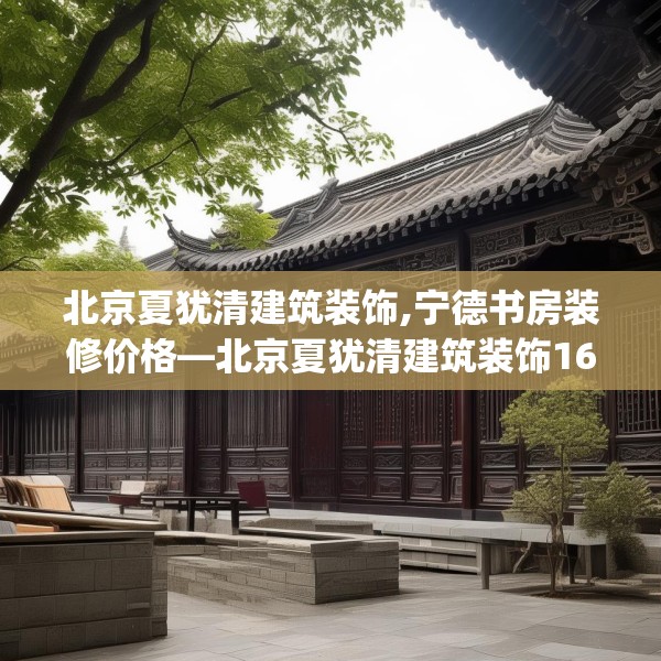 北京夏犹清建筑装饰,宁德书房装修价格—北京夏犹清建筑装饰169.a45b46c49fgy.56fdsfds