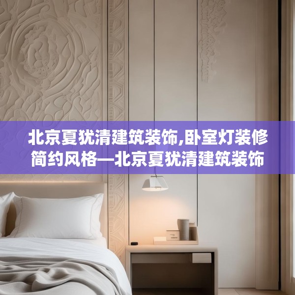 北京夏犹清建筑装饰,卧室灯装修简约风格—北京夏犹清建筑装饰233.a109b110c113fgy.120bnbn