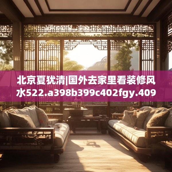 北京夏犹清|国外去家里看装修风水522.a398b399c402fgy.409nbn