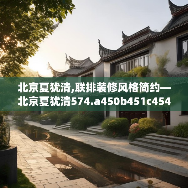 北京夏犹清,联排装修风格简约—北京夏犹清574.a450b451c454fgy.461dewqe