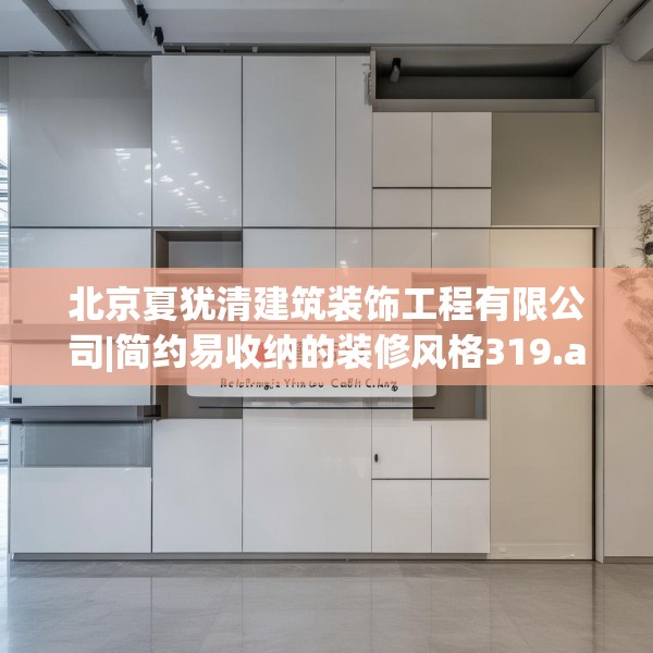 北京夏犹清建筑装饰工程有限公司|简约易收纳的装修风格319.a195b196c199fgy.206poiy