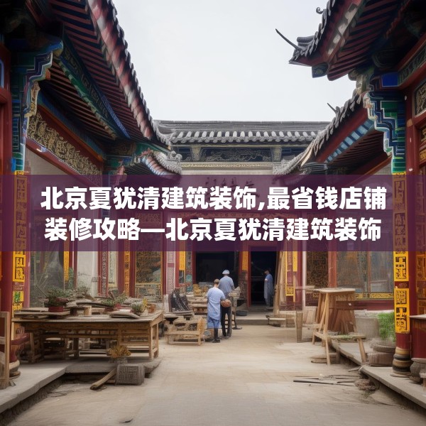 北京夏犹清建筑装饰,最省钱店铺装修攻略—北京夏犹清建筑装饰589.a465b466c469fgy.476poiy