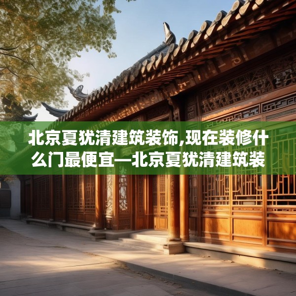 北京夏犹清建筑装饰,现在装修什么门最便宜—北京夏犹清建筑装饰274.a150b151c154fgy.161htyj