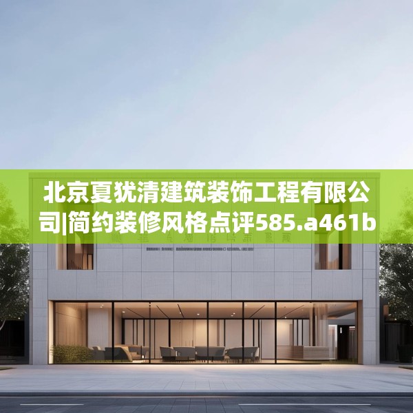 北京夏犹清建筑装饰工程有限公司|简约装修风格点评585.a461b462c465fgy.472fghfd