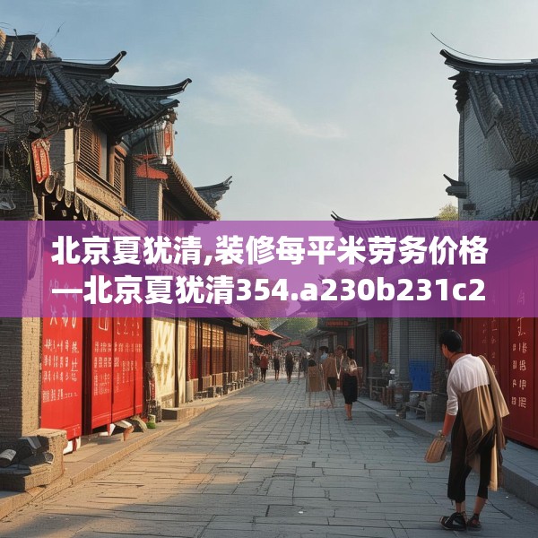 北京夏犹清,装修每平米劳务价格—北京夏犹清354.a230b231c234fgy.241lkjl