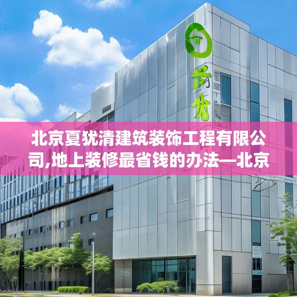 北京夏犹清建筑装饰工程有限公司,地上装修最省钱的办法—北京夏犹清建筑装饰工程有限公司209.a85b86c89fgy.96cvcx