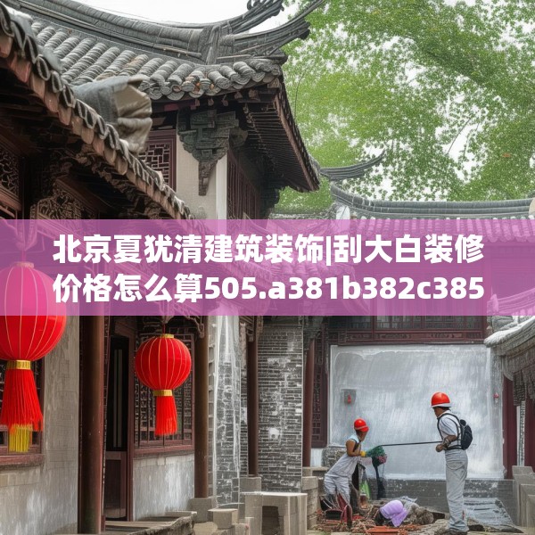 北京夏犹清建筑装饰|刮大白装修价格怎么算505.a381b382c385fgy.392jhhj
