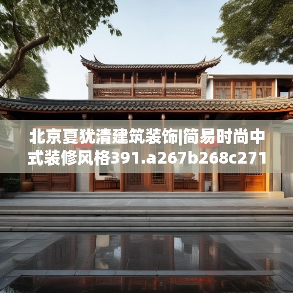 北京夏犹清建筑装饰|简易时尚中式装修风格391.a267b268c271fgy.278poiy