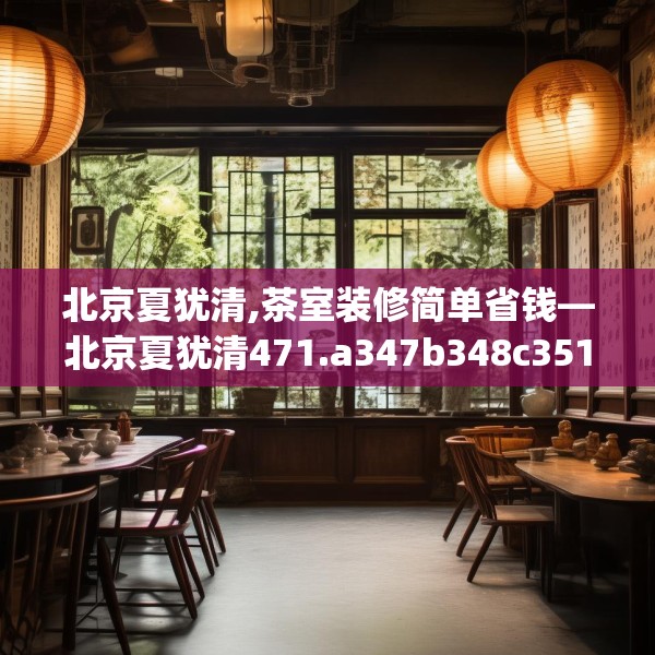 北京夏犹清,茶室装修简单省钱—北京夏犹清471.a347b348c351fgy.358uyk