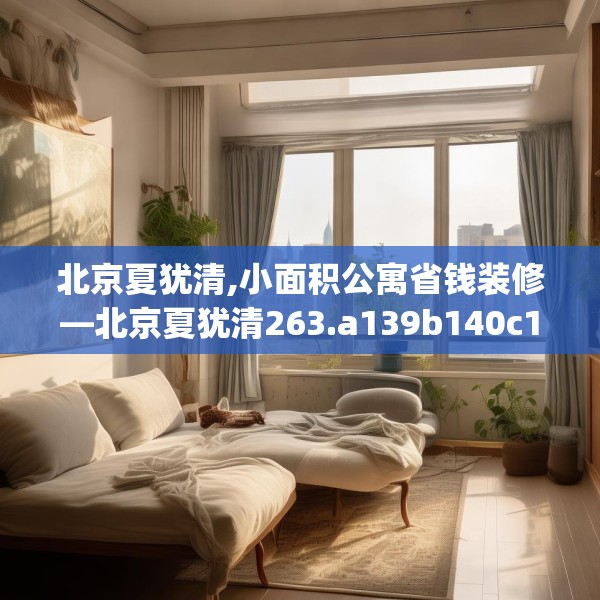 北京夏犹清,小面积公寓省钱装修—北京夏犹清263.a139b140c143fgy.150cvcx