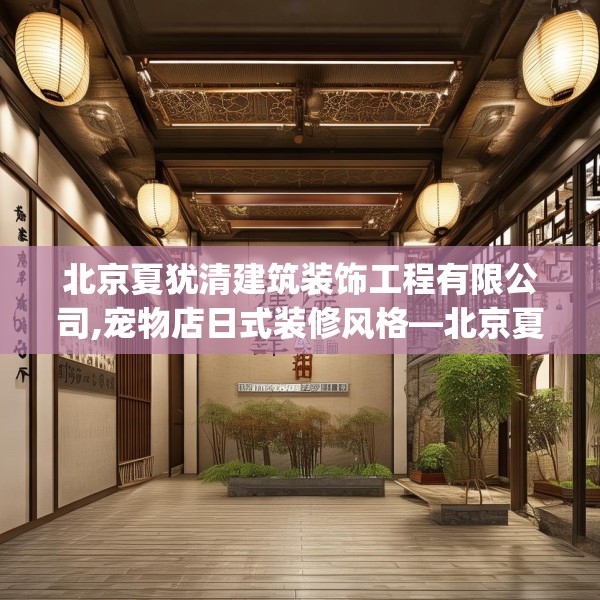 北京夏犹清建筑装饰工程有限公司,宠物店日式装修风格—北京夏犹清建筑装饰工程有限公司323.a199b200c203fgy.210bnbn