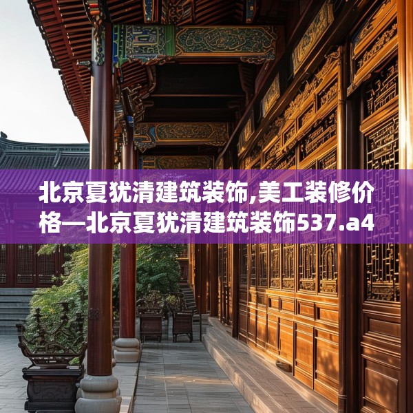 北京夏犹清建筑装饰,美工装修价格—北京夏犹清建筑装饰537.a413b414c417fgy.424fhsg