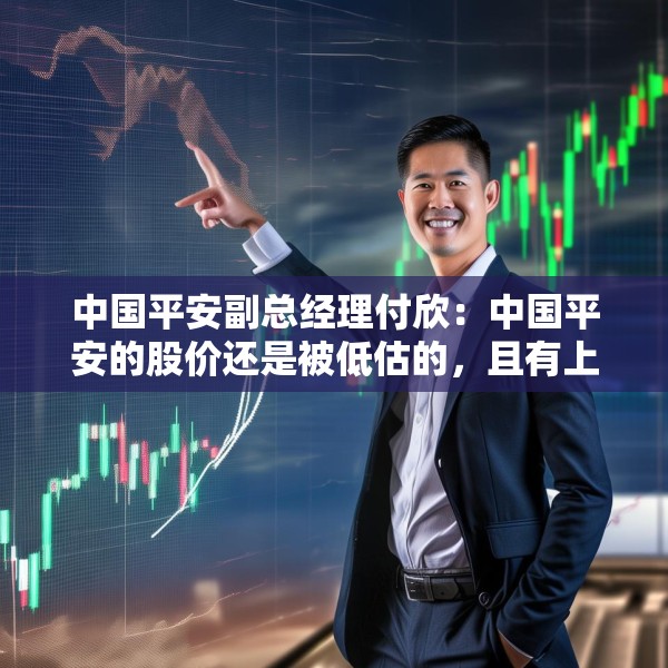 中国平安副总经理付欣：中国平安的股价还是被低估的，且有上升空间