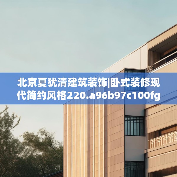 北京夏犹清建筑装饰|卧式装修现代简约风格220.a96b97c100fgy.107htyj