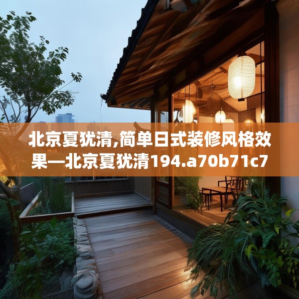 北京夏犹清,简单日式装修风格效果—北京夏犹清194.a70b71c74fgy.81xczxv