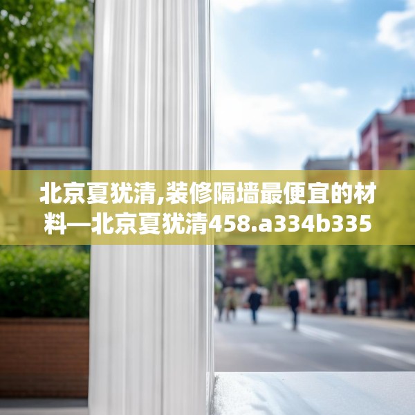 北京夏犹清,装修隔墙最便宜的材料—北京夏犹清458.a334b335c338fgy.345wew