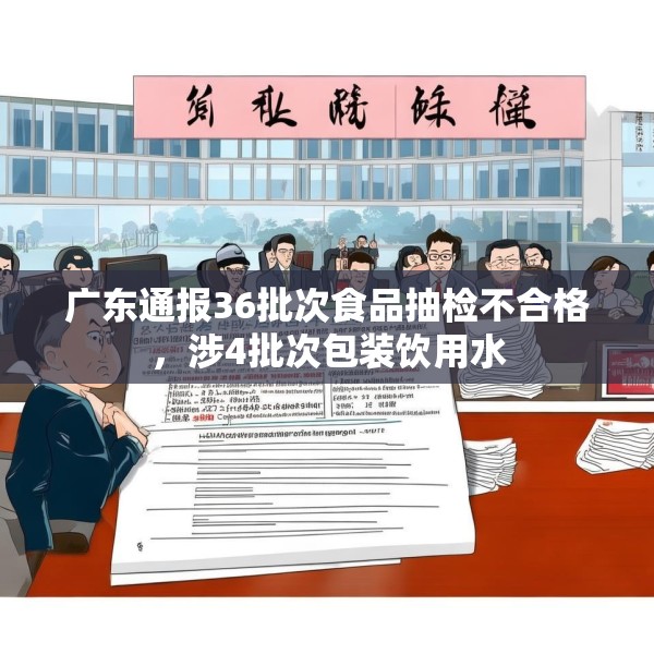 广东通报36批次食品抽检不合格，涉4批次包装饮用水
