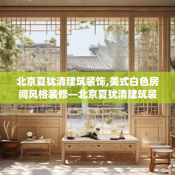 北京夏犹清建筑装饰,美式白色房间风格装修—北京夏犹清建筑装饰347.a223b224c227fgy.234fds
