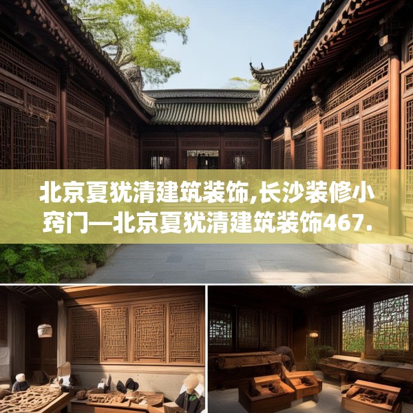 北京夏犹清建筑装饰,长沙装修小窍门—北京夏犹清建筑装饰467.a343b344c347fgy.354bnbn