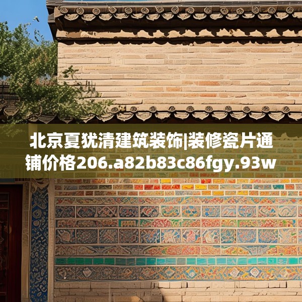 北京夏犹清建筑装饰|装修瓷片通铺价格206.a82b83c86fgy.93wew