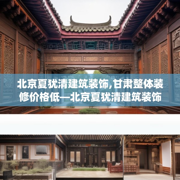 北京夏犹清建筑装饰,甘肃整体装修价格低—北京夏犹清建筑装饰461.a337b338c341fgy.348cvcx