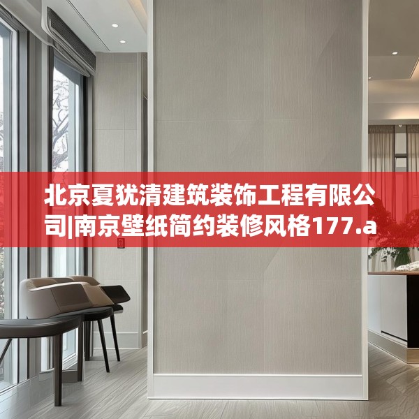 北京夏犹清建筑装饰工程有限公司|南京壁纸简约装修风格177.a53b54c57fgy.64fhsg