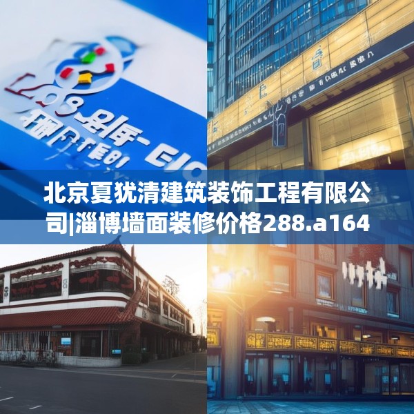 北京夏犹清建筑装饰工程有限公司|淄博墙面装修价格288.a164b165c168fgy.175nbn